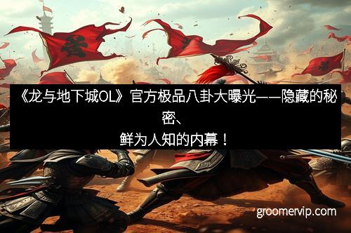 《龙与地下城OL》官方极品八卦大曝光——隐藏的秘密、鲜为人知的内幕！