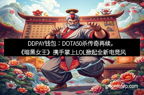 DDPAY钱包：DOTA50杀传奇再续，《暗黑女王》携手掌上LOL掀起全新电竞风暴